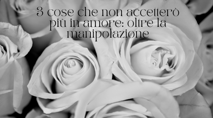 3 cose che non accetterò più in amore: oltre la manipolazione